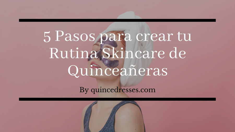 5 Pasos para crear tu rutina de Skincare de quinceañeras